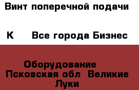 Винт поперечной подачи 16К20 - Все города Бизнес » Оборудование   . Псковская обл.,Великие Луки г.